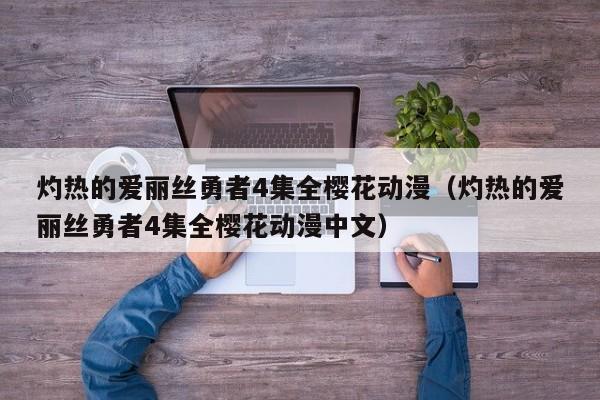 灼热的爱丽丝勇者4集全樱花动漫(灼热的爱丽丝勇者4集全樱花动漫中文)