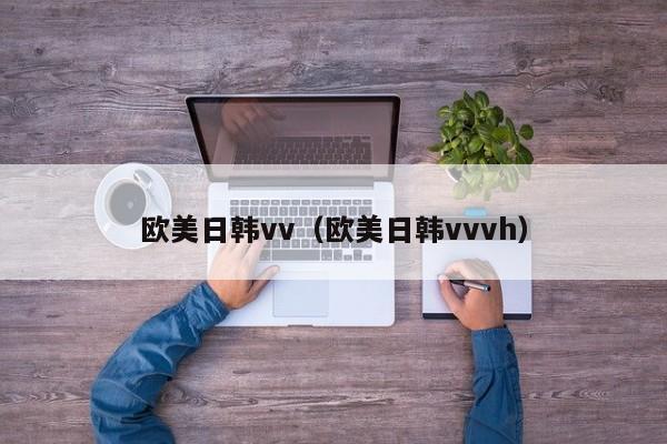 欧美日韩vv(欧美日韩vvvh)