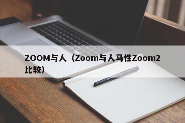 ZOOM与人(Zoom与人马性Zoom2比较)
