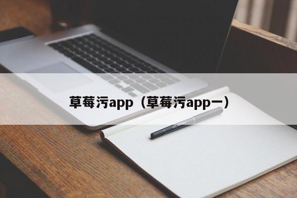 草莓污app(草莓污app一)