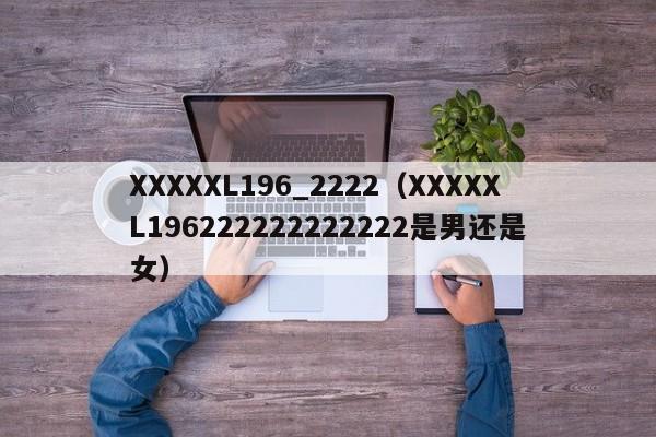 XXXXXL196_2222(XXXXXL196222222222222是男还是女)