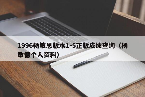 1996杨敏思版本1-5正版成绩查询(杨敏德个人资料)
