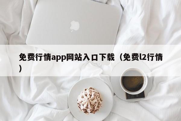 免费行情app网站入口下载(免费l2行情)