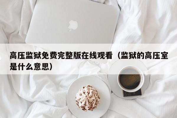 高压监狱免费完整版在线观看(监狱的高压室是什么意思)