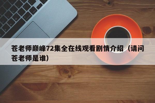 苍老师巅峰72集全在线观看剧情介绍(请问苍老师是谁)