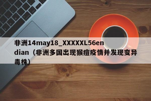 非洲14may18_XXXXXL56endian(非洲多国出现猴痘疫情并发现变异毒株)