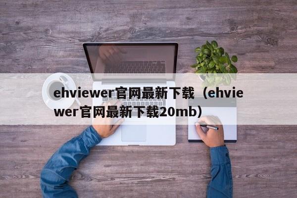 ehviewer官网最新下载(ehviewer官网最新下载20mb)