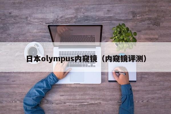 日本olympus内窥镜(内窥镜评测)