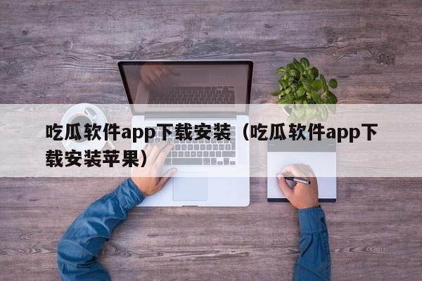 吃瓜软件app下载安装(吃瓜软件app下载安装苹果)