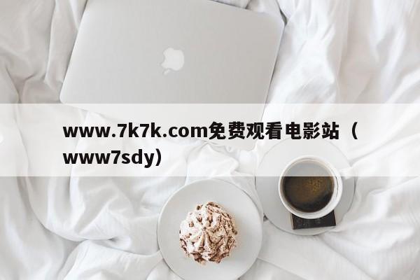 www.7k7k.com免费观看电影站(www7sdy)
