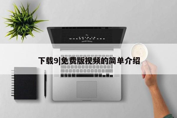 下载9|免费版视频的简单介绍