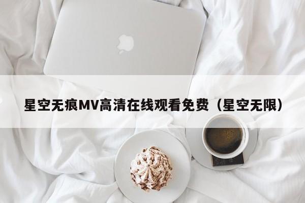 星空无痕MV高清在线观看免费(星空无限)