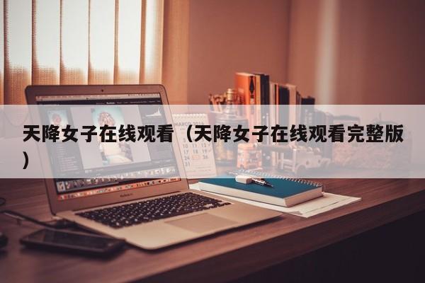 天降女子在线观看(天降女子在线观看完整版)