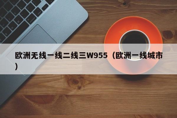 欧洲无线一线二线三W955(欧洲一线城市)