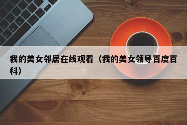 我的美女邻居在线观看(我的美女领导百度百科)