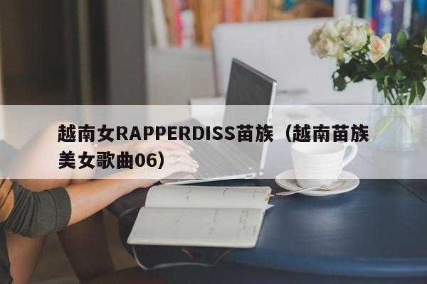越南女RAPPERDISS苗族(越南苗族美女歌曲06)