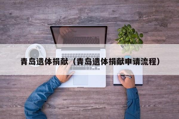 青岛遗体捐献(青岛遗体捐献申请流程)