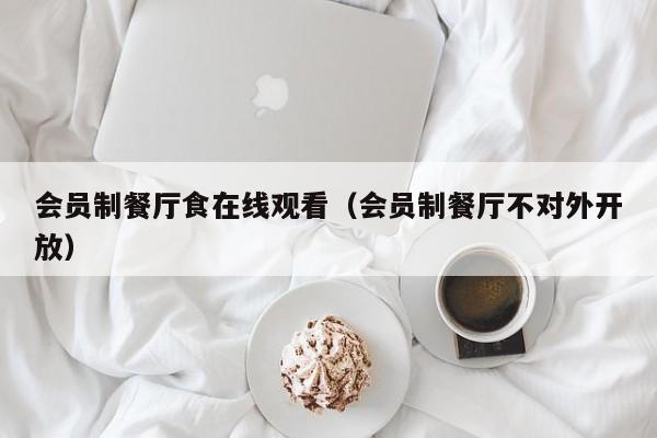 会员制餐厅食在线观看(会员制餐厅不对外开放)