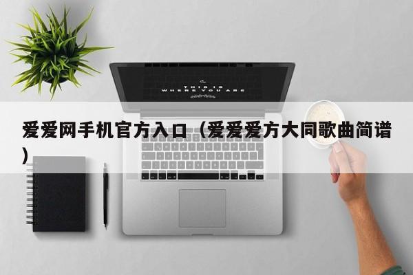 爱爱网手机官方入口(爱爱爱方大同歌曲简谱)