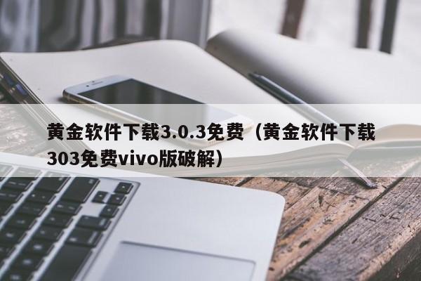 黄金软件下载3.0.3免费(黄金软件下载303免费vivo版破解)