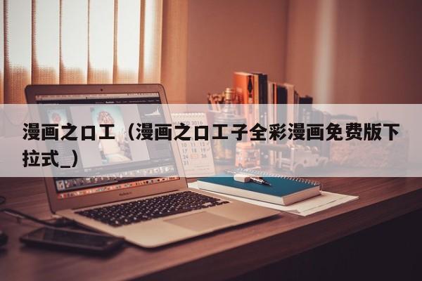 漫画之口工(漫画之口工子全彩漫画免费版下拉式_)