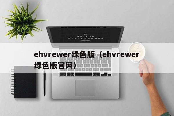 ehvrewer绿色版(ehvrewer绿色版官网)
