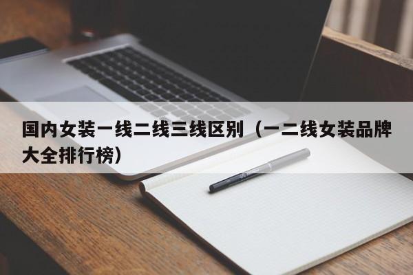 国内女装一线二线三线区别(一二线女装品牌大全排行榜)