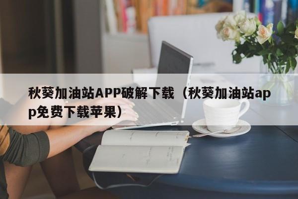 秋葵加油站APP破解下载(秋葵加油站app免费下载苹果)