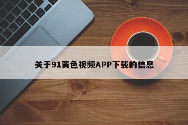 关于91黄色视频APP下载的信息