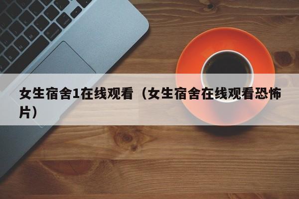 女生宿舍1在线观看(女生宿舍在线观看恐怖片)