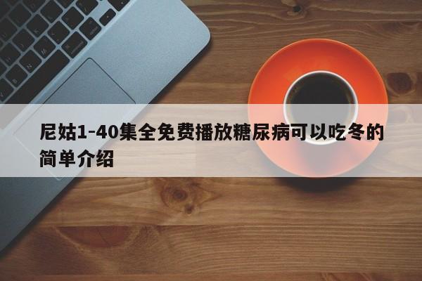 尼姑1-40集全免费播放糖尿病可以吃冬的简单介绍