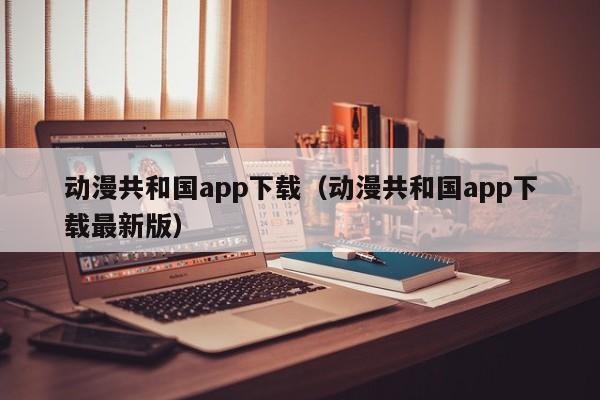 动漫共和国app下载(动漫共和国app下载最新版)