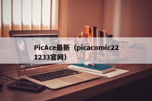 PicAce最新(picacomic221233官网)