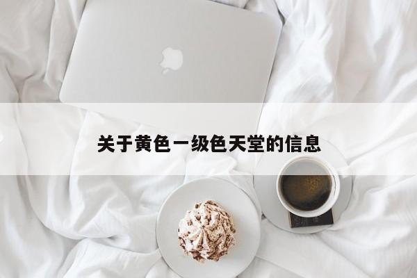 关于黄色一级色天堂的信息