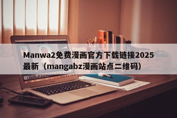Manwa2免费漫画官方下载链接2025最新(mangabz漫画站点二维码)