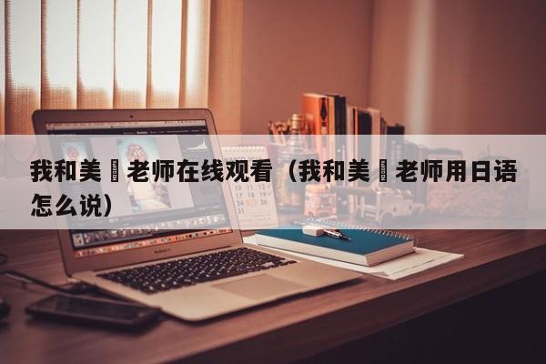 我和美咲老师在线观看(我和美咲老师用日语怎么说)