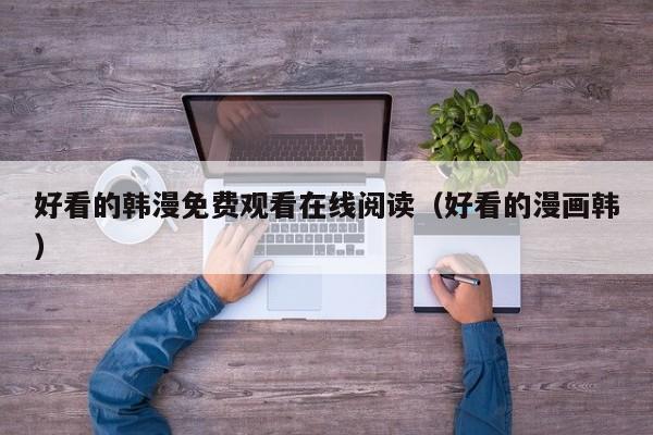 好看的韩漫免费观看在线阅读(好看的漫画韩)