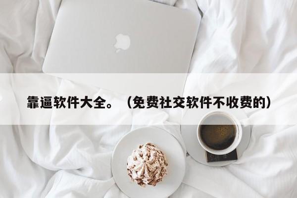 靠逼软件大全。(免费社交软件不收费的)
