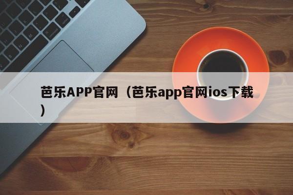 芭乐APP官网(芭乐app官网ios下载)