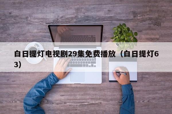 白日提灯电视剧29集免费播放(白日提灯63)