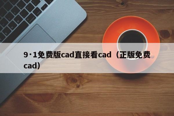 9·1免费版cad直接看cad(正版免费cad)