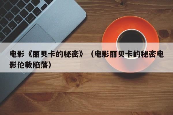 电影《丽贝卡的秘密》(电影丽贝卡的秘密电影伦敦陷落)