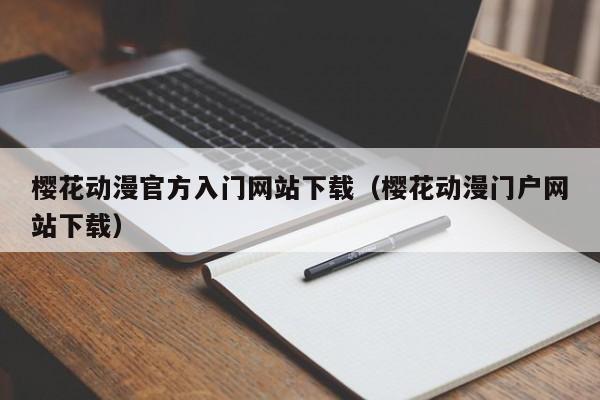 樱花动漫官方入门网站下载(樱花动漫门户网站下载)