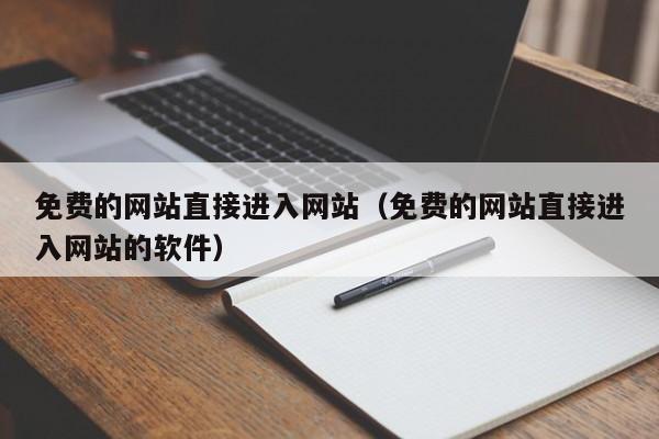免费的网站直接进入网站(免费的网站直接进入网站的软件)