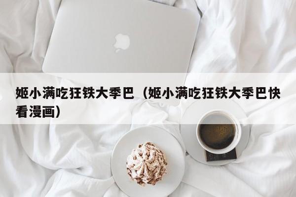 姬小满吃狂铁大季巴(姬小满吃狂铁大季巴快看漫画)