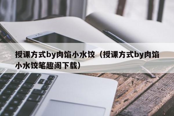 授课方式by肉馅小水饺(授课方式by肉馅小水饺笔趣阁下载)