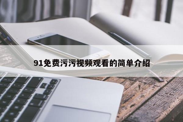 91免费污污视频观看的简单介绍