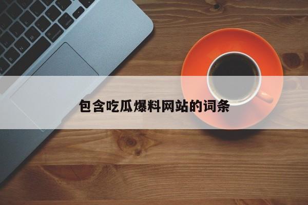 包含吃瓜爆料网站的词条