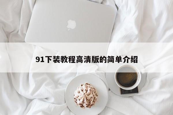 91下装教程高清版的简单介绍
