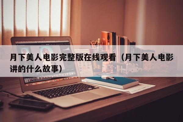 月下美人电影完整版在线观看(月下美人电影讲的什么故事)